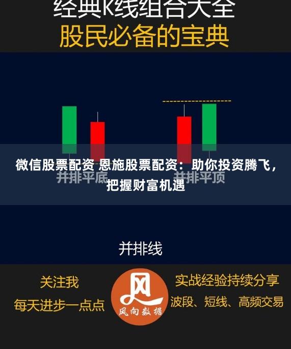 微信股票配资 恩施股票配资：助你投资腾飞，把握财富机遇