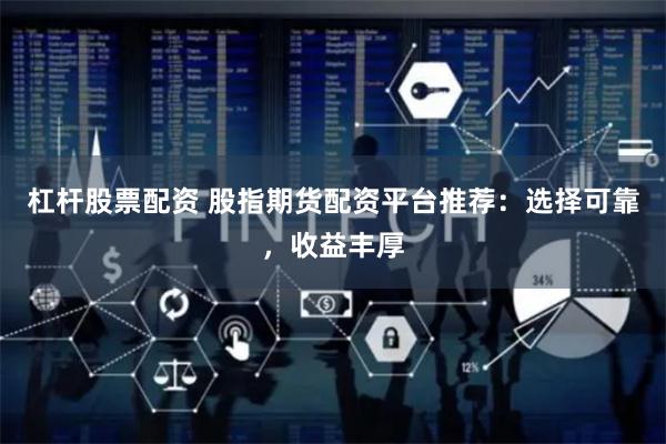 杠杆股票配资 股指期货配资平台推荐：选择可靠，收益丰厚