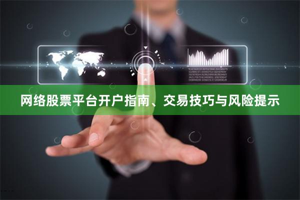 网络股票平台开户指南、交易技巧与风险提示