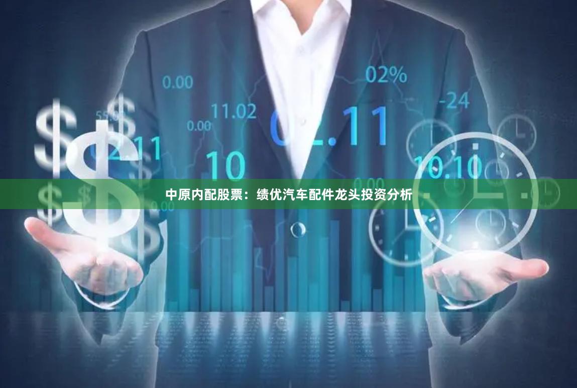 中原内配股票：绩优汽车配件龙头投资分析