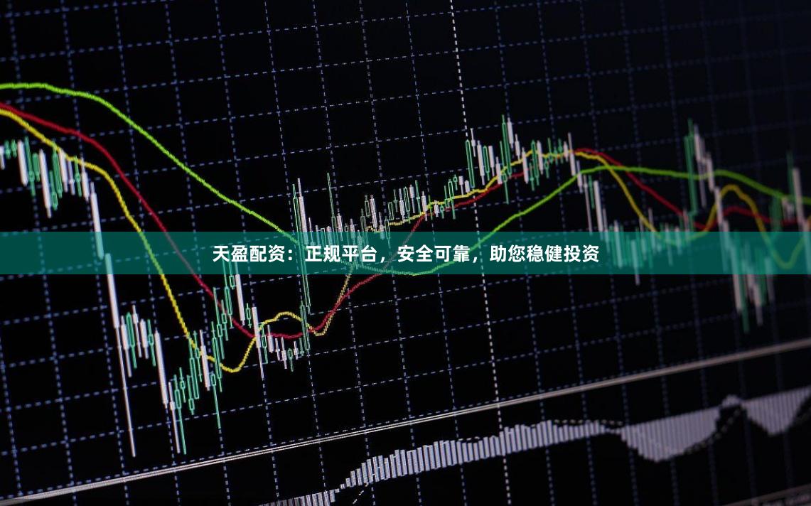 天盈配资：正规平台，安全可靠，助您稳健投资
